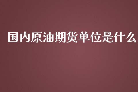 国内原油期货单位是什么_https://qh.lansai.wang_期货怎么玩_第1张