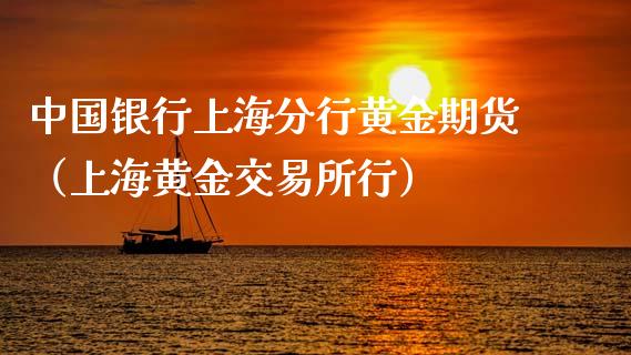 中国银行上海分行黄金期货（上海黄金交易所行）_https://qh.lansai.wang_期货喊单_第1张