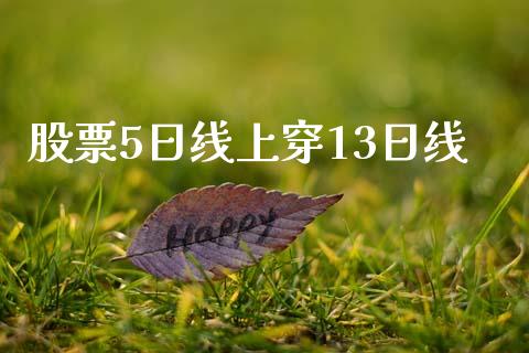 股票5日线上穿13日线_https://qh.lansai.wang_期货怎么玩_第1张