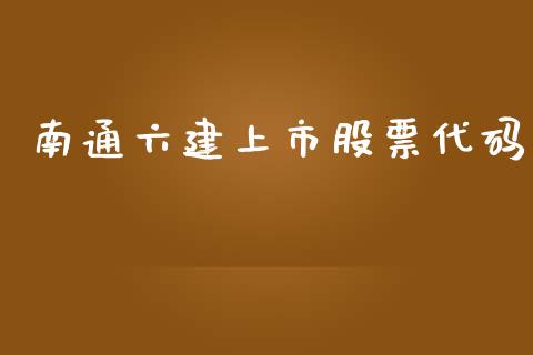 南通六建上市股票代码_https://qh.lansai.wang_期货怎么玩_第1张