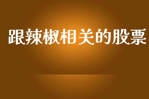 跟辣椒相关的股票_https://qh.lansai.wang_期货怎么玩_第1张