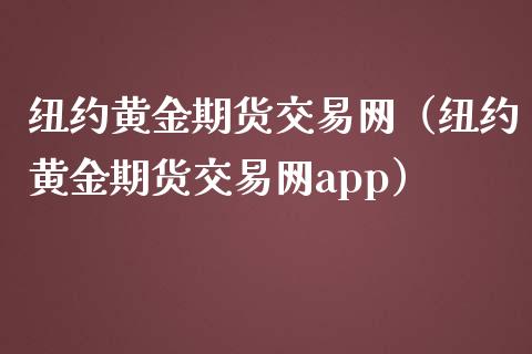 纽约黄金期货交易网（纽约黄金期货交易网app）_https://qh.lansai.wang_股票技术分析_第1张