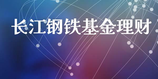 长江钢铁基金理财_https://qh.lansai.wang_期货理财_第1张