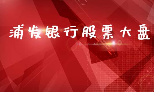 浦发银行股票大盘_https://qh.lansai.wang_期货理财_第1张