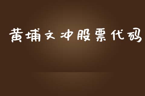 黄埔文冲股票代码_https://qh.lansai.wang_新股数据_第1张