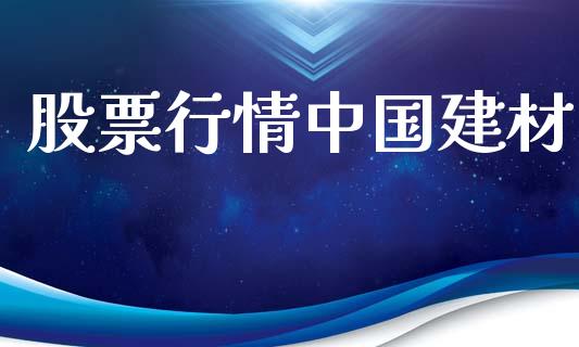 股票行情中国建材_https://qh.lansai.wang_期货喊单_第1张