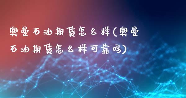 奥曼石油期货怎么样(奥曼石油期货怎么样可靠吗)_https://qh.lansai.wang_期货理财_第1张