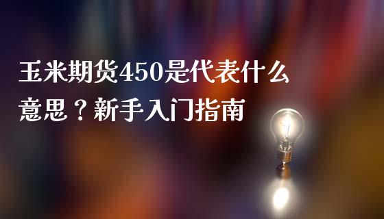 玉米期货450是代表什么意思？新手入门指南_https://qh.lansai.wang_股票技术分析_第1张