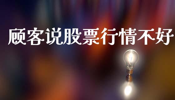 顾客说股票行情不好_https://qh.lansai.wang_新股数据_第1张