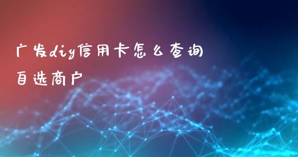 广发diy信用卡怎么查询自选商户_https://qh.lansai.wang_海康威视股票_第1张