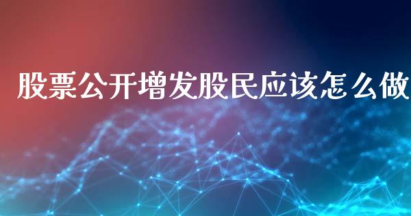 股票公开增发股民应该怎么做_https://qh.lansai.wang_期货理财_第1张