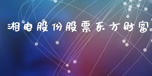 湘电股份股票东方财富_https://qh.lansai.wang_期货喊单_第1张