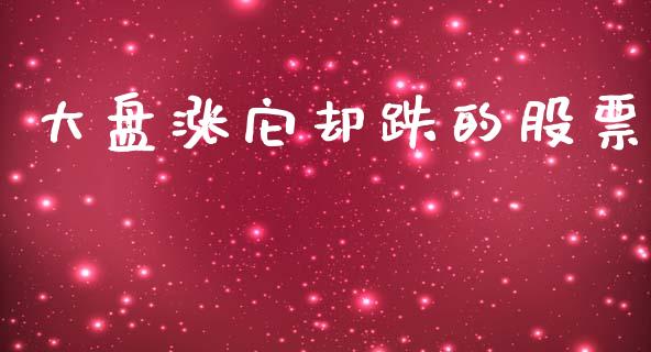 大盘涨它却跌的股票_https://qh.lansai.wang_新股数据_第1张