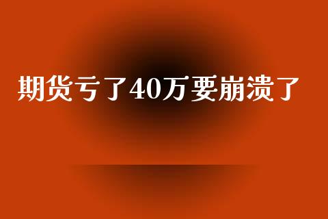 期货亏了40万要崩溃了_https://qh.lansai.wang_股票新闻_第1张