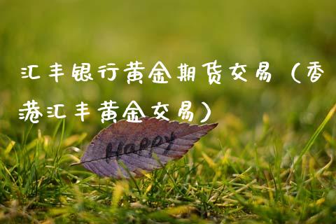 汇丰银行黄金期货交易（香港汇丰黄金交易）_https://qh.lansai.wang_股票技术分析_第1张