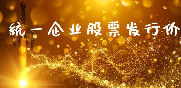 统一企业股票发行价_https://qh.lansai.wang_期货理财_第1张