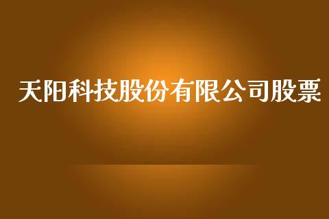 天阳科技股份有限公司股票_https://qh.lansai.wang_期货喊单_第1张