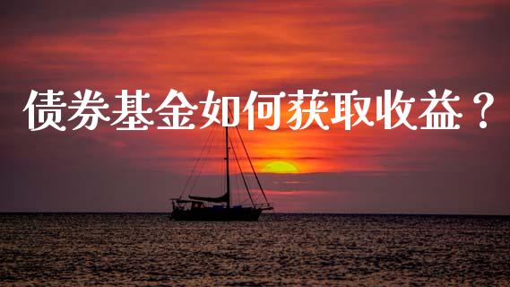 债券基金如何获取收益？_https://qh.lansai.wang_新股数据_第1张