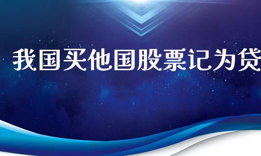 我国买他国股票记为贷_https://qh.lansai.wang_期货喊单_第1张