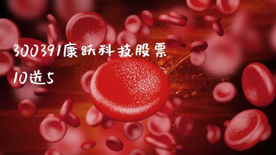 300391康跃科技股票10送5_https://qh.lansai.wang_新股数据_第1张