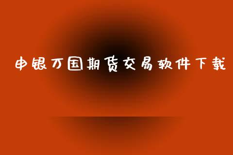 申银万国期货交易软件下载_https://qh.lansai.wang_海康威视股票_第1张