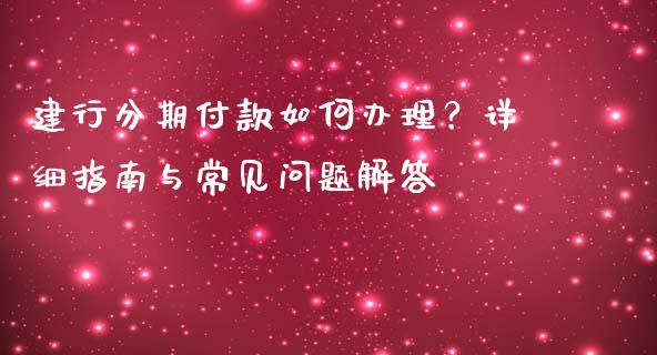 建行分期付款如何办理?详细指南与常见问题解答_股票新闻_第1张_起点期货网 建行分期付款如何办理?详细指南与常见问题解答_https://qh.lansai.wang_股票新闻_第1张