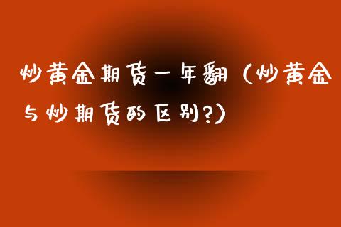 炒黄金期货一年翻（炒黄金与炒期货的区别?）_https://qh.lansai.wang_股票技术分析_第1张