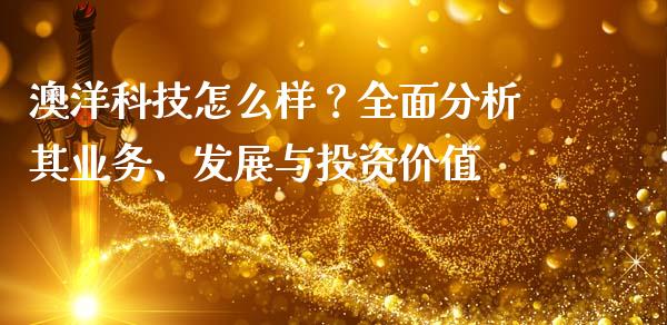 澳洋科技怎么样？全面分析其业务、发展与投资价值_https://qh.lansai.wang_新股数据_第1张