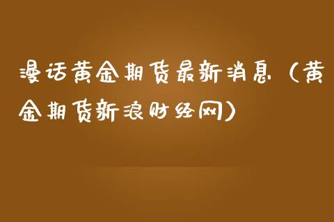 漫话黄金期货最新消息（黄金期货新浪财经网）_https://qh.lansai.wang_期货理财_第1张