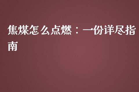 焦煤怎么点燃：一份详尽指南_https://qh.lansai.wang_期货喊单_第1张