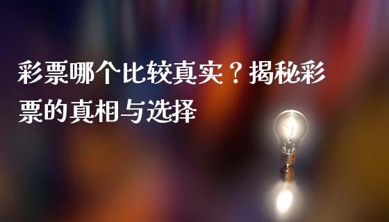 彩票哪个比较真实？揭秘彩票的真相与选择_https://qh.lansai.wang_股票技术分析_第1张