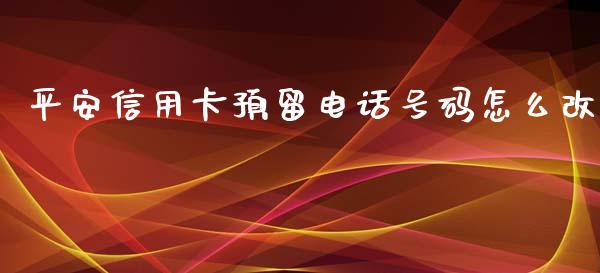 平安信用卡预留电话号码怎么改_https://qh.lansai.wang_股票技术分析_第1张