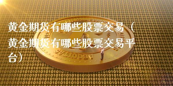 黄金期货有哪些股票交易（黄金期货有哪些股票交易平台）_https://qh.lansai.wang_期货理财_第1张