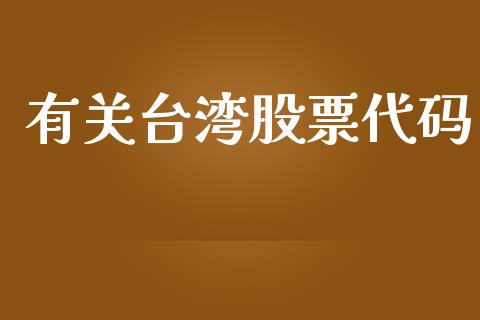 有关台湾股票代码_https://qh.lansai.wang_期货怎么玩_第1张