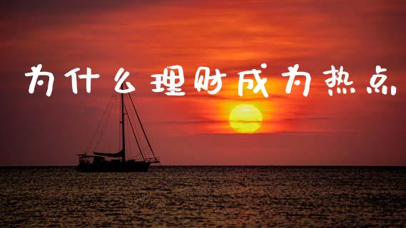 为什么理财成为热点_https://qh.lansai.wang_新股数据_第1张