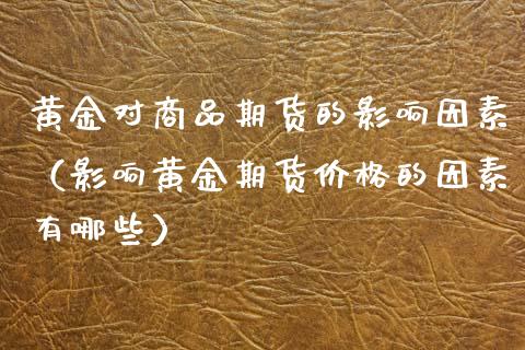 黄金对商品期货的影响因素（影响黄金期货价格的因素有哪些）_https://qh.lansai.wang_期货喊单_第1张