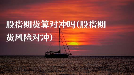 股指期货算对冲吗(股指期货风险对冲)_https://qh.lansai.wang_期货怎么玩_第1张