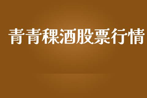 青青稞酒股票行情_https://qh.lansai.wang_股票新闻_第1张