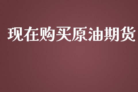 现在购买原油期货_https://qh.lansai.wang_期货怎么玩_第1张