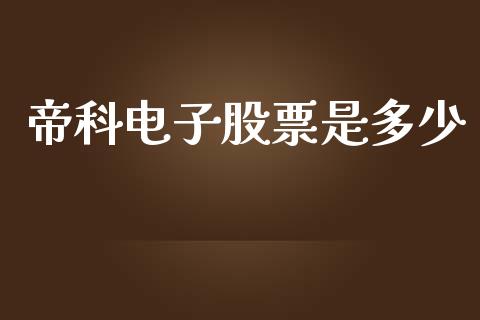 帝科电子股票是多少_https://qh.lansai.wang_新股数据_第1张