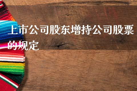 上市公司股东增持公司股票的规定_https://qh.lansai.wang_期货喊单_第1张