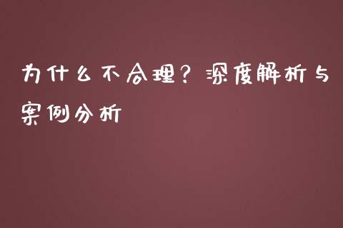 为什么不合理？深度解析与案例分析_https://qh.lansai.wang_期货喊单_第1张