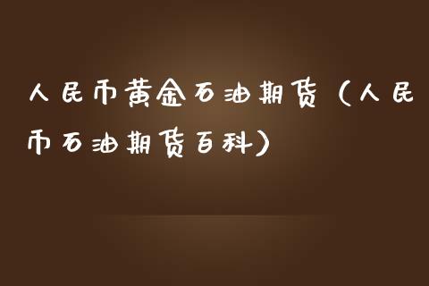 人民币黄金石油期货（人民币石油期货百科）_https://qh.lansai.wang_期货喊单_第1张