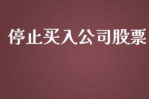 停止买入公司股票_https://qh.lansai.wang_新股数据_第1张