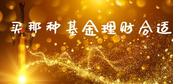 买那种基金理财合适_https://qh.lansai.wang_期货理财_第1张