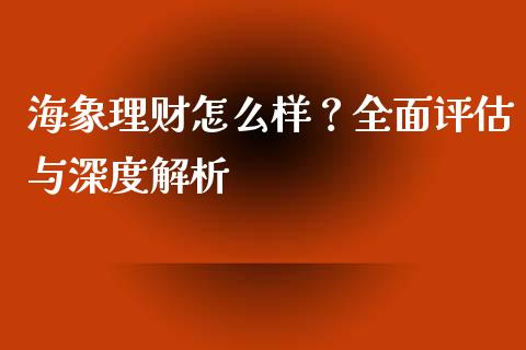 海象理财怎么样？全面评估与深度解析_https://qh.lansai.wang_股票新闻_第1张