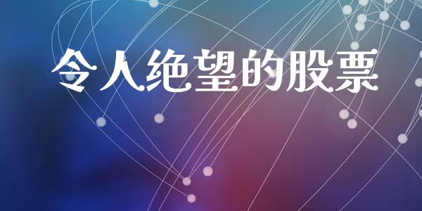 令人绝望的股票_https://qh.lansai.wang_期货怎么玩_第1张