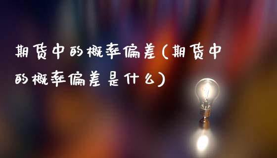 期货中的概率偏差(期货中的概率偏差是什么)_https://qh.lansai.wang_期货怎么玩_第1张