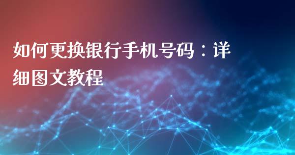 如何更换银行手机号码：详细图文教程_https://qh.lansai.wang_股票新闻_第1张