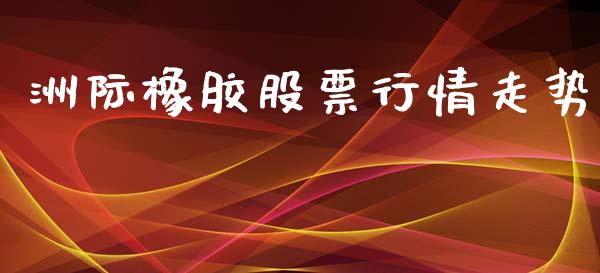 洲际橡胶股票行情走势_https://qh.lansai.wang_新股数据_第1张